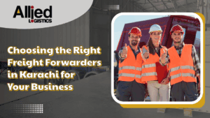 Choosing the Right Freight Forwarders in Karachi for Your Business