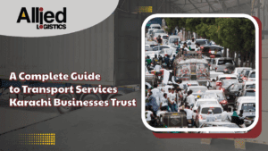 A Complete Guide to Transport Services Karachi Businesses Trust