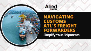 Navigating Customs: ATL’s Freight Forwarders Simplify Your Shipments