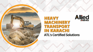 Heavy Machinery Transport in Karachi: ATL’s Certified Solutions