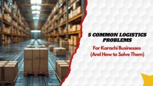 5 Common Logistics Problems for Karachi Businesses (And How to Solve Them)