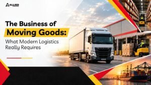 The Business of Moving Goods: What Modern Logistics Really Requires